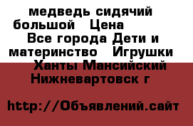 медведь сидячий, большой › Цена ­ 2 000 - Все города Дети и материнство » Игрушки   . Ханты-Мансийский,Нижневартовск г.